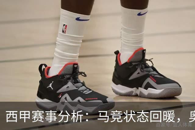 西甲赛事分析：马竞状态回暖，奥萨苏纳能否逆袭？