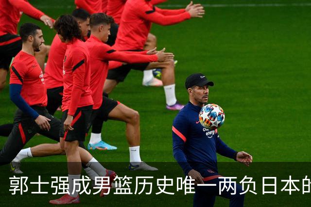 郭士强成男篮历史唯一两负日本的主教练！记者：杜锋接手吧，想不到还有谁了